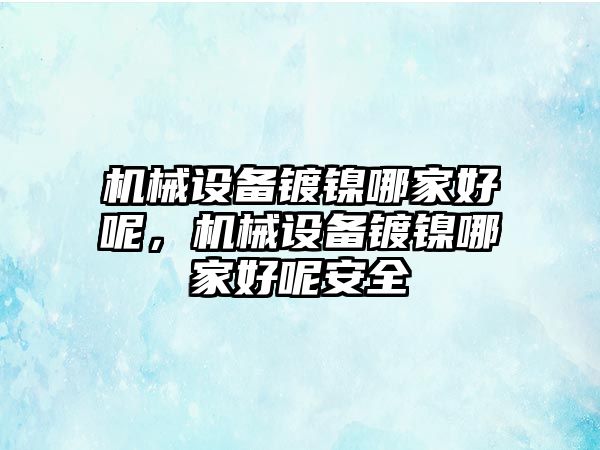 機械設備鍍鎳哪家好呢，機械設備鍍鎳哪家好呢安全