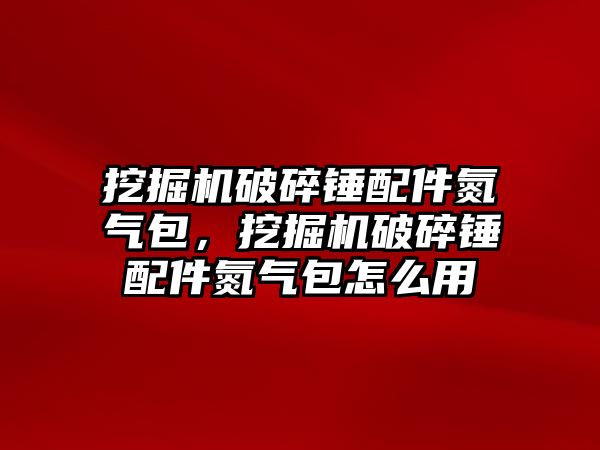 挖掘機破碎錘配件氮氣包，挖掘機破碎錘配件氮氣包怎么用