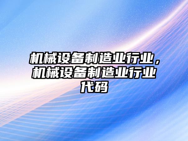 機械設備制造業(yè)行業(yè)，機械設備制造業(yè)行業(yè)代碼