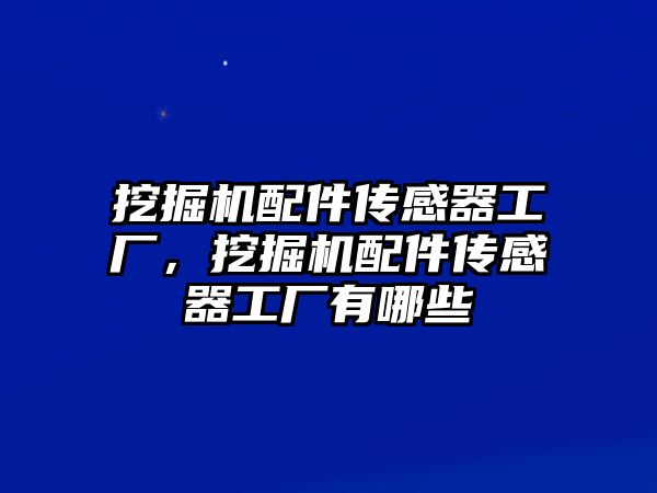 挖掘機配件傳感器工廠，挖掘機配件傳感器工廠有哪些