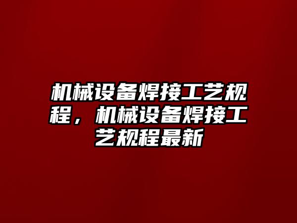 機械設(shè)備焊接工藝規(guī)程，機械設(shè)備焊接工藝規(guī)程最新