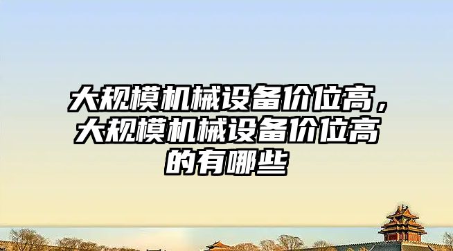 大規模機械設備價位高，大規模機械設備價位高的有哪些