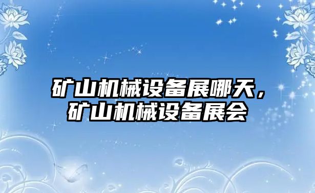 礦山機械設備展哪天，礦山機械設備展會