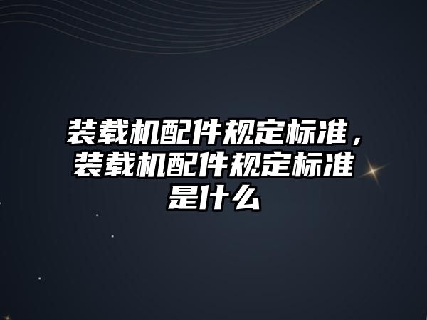 裝載機配件規定標準，裝載機配件規定標準是什么