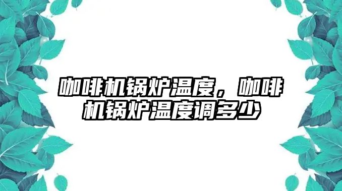 咖啡機鍋爐溫度，咖啡機鍋爐溫度調多少