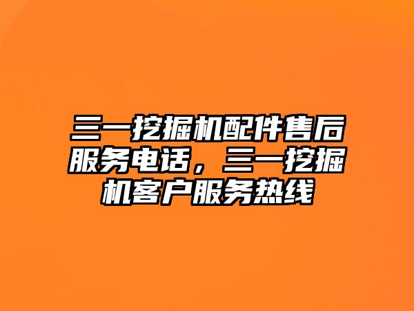 三一挖掘機配件售后服務(wù)電話，三一挖掘機客戶服務(wù)熱線