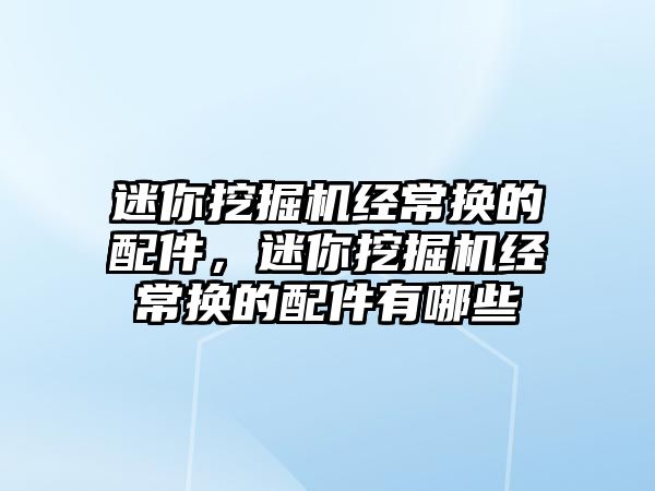 迷你挖掘機經(jīng)常換的配件，迷你挖掘機經(jīng)常換的配件有哪些