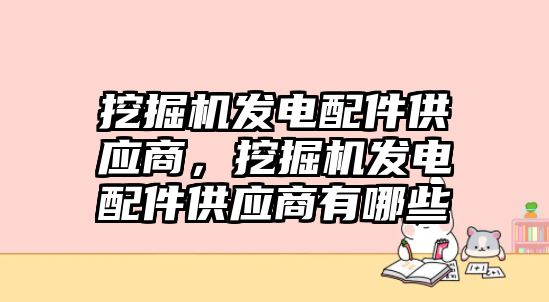 挖掘機發(fā)電配件供應(yīng)商，挖掘機發(fā)電配件供應(yīng)商有哪些