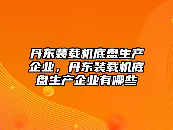 丹東裝載機(jī)底盤生產(chǎn)企業(yè)，丹東裝載機(jī)底盤生產(chǎn)企業(yè)有哪些