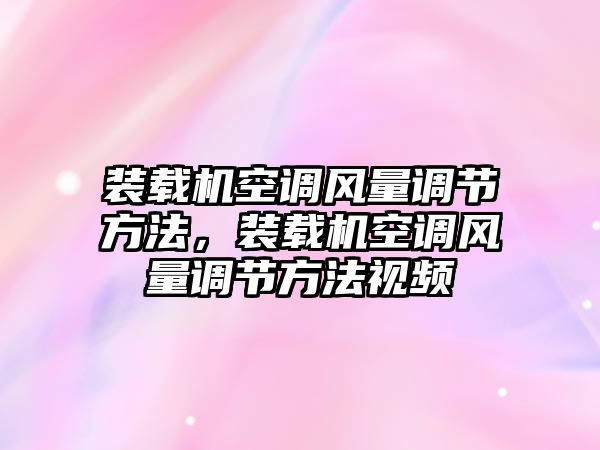 裝載機(jī)空調(diào)風(fēng)量調(diào)節(jié)方法，裝載機(jī)空調(diào)風(fēng)量調(diào)節(jié)方法視頻