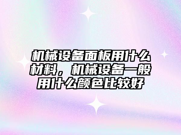 機械設備面板用什么材料，機械設備一般用什么顏色比較好