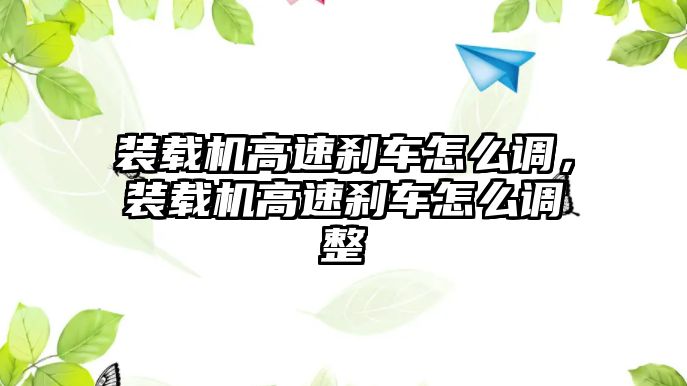 裝載機高速剎車怎么調(diào)，裝載機高速剎車怎么調(diào)整