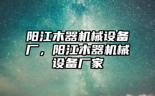 陽江木器機(jī)械設(shè)備廠，陽江木器機(jī)械設(shè)備廠家