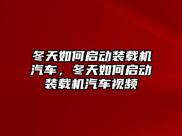 冬天如何啟動裝載機汽車，冬天如何啟動裝載機汽車視頻