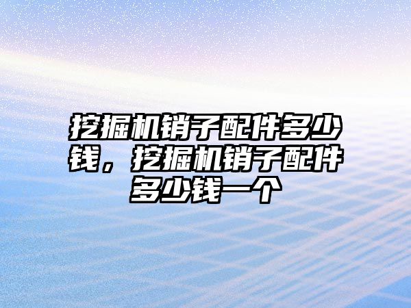 挖掘機銷子配件多少錢，挖掘機銷子配件多少錢一個