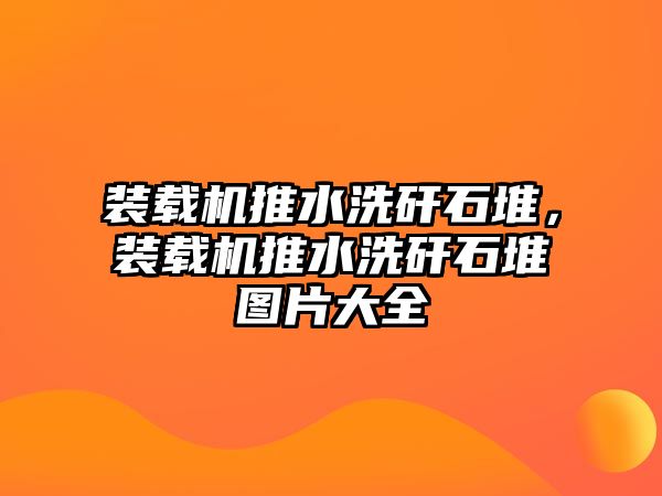 裝載機推水洗矸石堆，裝載機推水洗矸石堆圖片大全