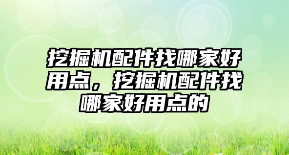 挖掘機配件找哪家好用點，挖掘機配件找哪家好用點的