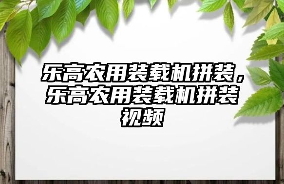 樂高農用裝載機拼裝，樂高農用裝載機拼裝視頻