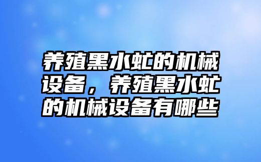 養(yǎng)殖黑水虻的機(jī)械設(shè)備，養(yǎng)殖黑水虻的機(jī)械設(shè)備有哪些