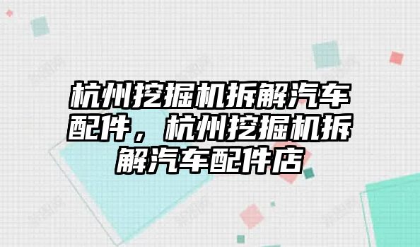 杭州挖掘機拆解汽車配件，杭州挖掘機拆解汽車配件店