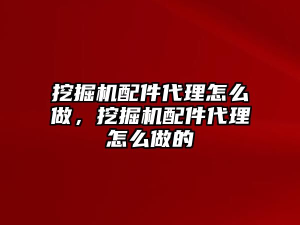 挖掘機(jī)配件代理怎么做，挖掘機(jī)配件代理怎么做的