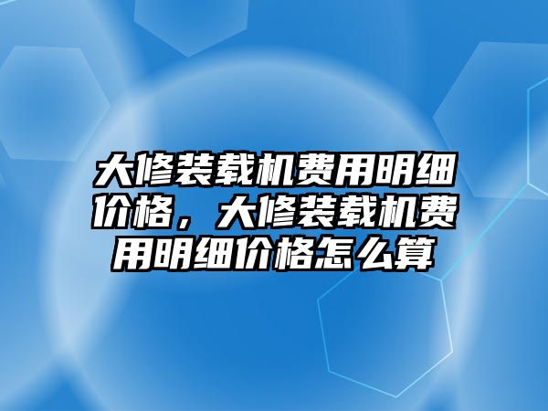 大修裝載機費用明細價格，大修裝載機費用明細價格怎么算