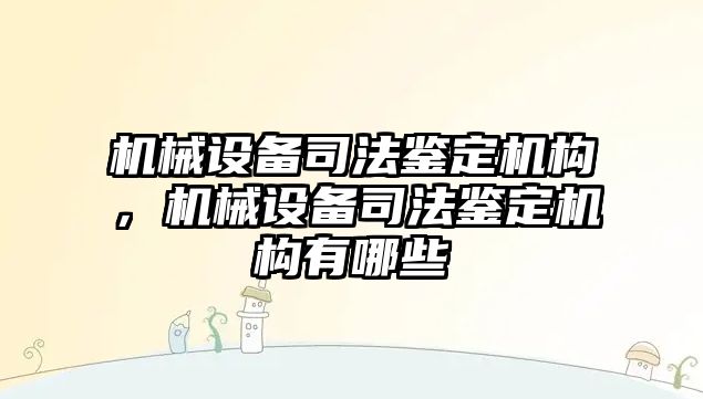 機械設備司法鑒定機構，機械設備司法鑒定機構有哪些