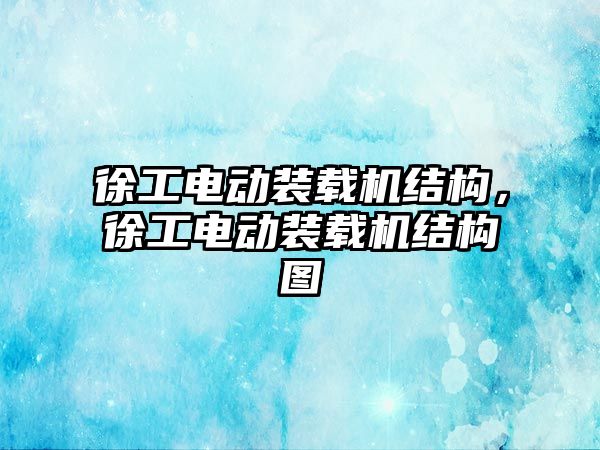 徐工電動裝載機結(jié)構(gòu)，徐工電動裝載機結(jié)構(gòu)圖