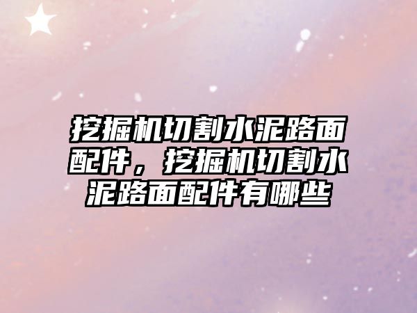 挖掘機(jī)切割水泥路面配件，挖掘機(jī)切割水泥路面配件有哪些