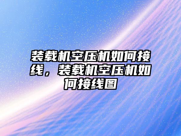 裝載機空壓機如何接線，裝載機空壓機如何接線圖