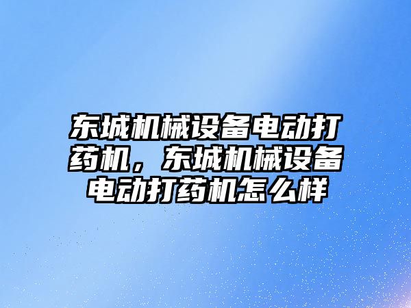 東城機械設備電動打藥機，東城機械設備電動打藥機怎么樣