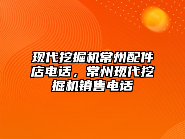 現代挖掘機常州配件店電話，常州現代挖掘機銷售電話