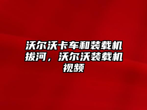 沃爾沃卡車和裝載機拔河，沃爾沃裝載機視頻