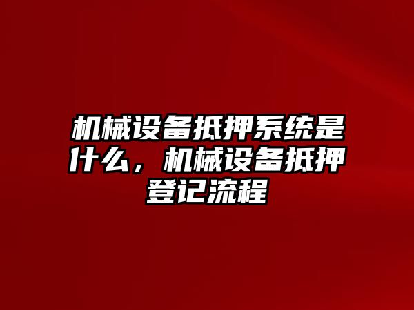 機械設備抵押系統是什么，機械設備抵押登記流程