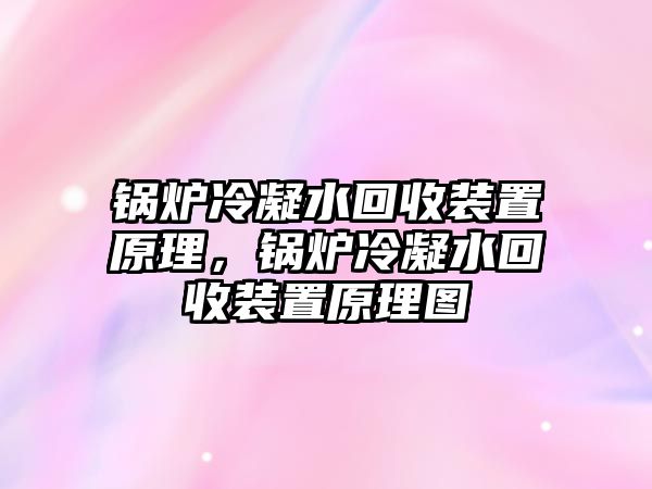 鍋爐冷凝水回收裝置原理，鍋爐冷凝水回收裝置原理圖