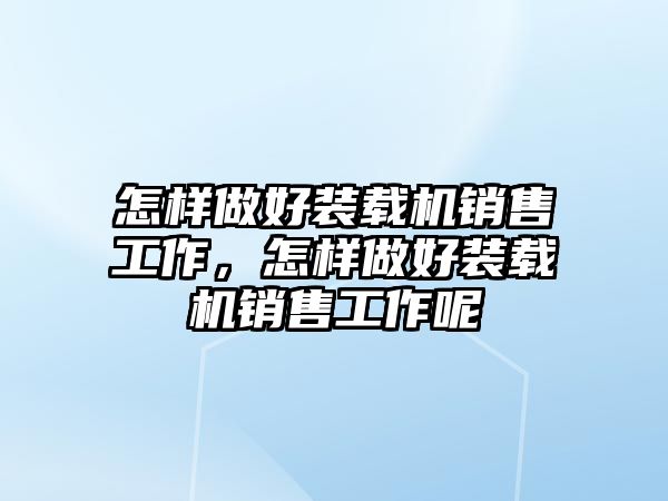 怎樣做好裝載機銷售工作，怎樣做好裝載機銷售工作呢