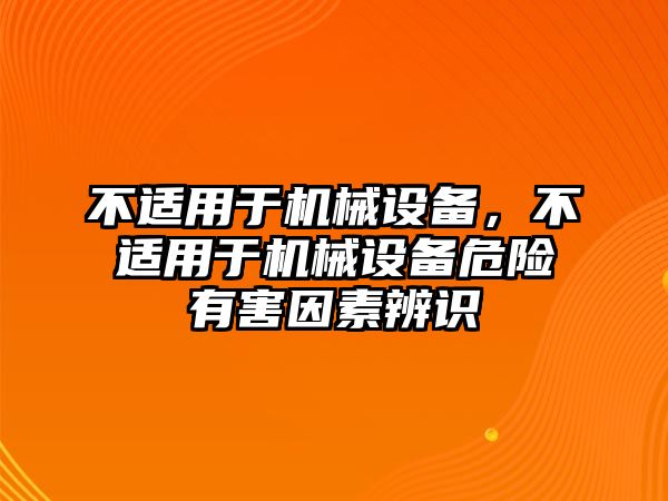 不適用于機械設備，不適用于機械設備危險有害因素辨識