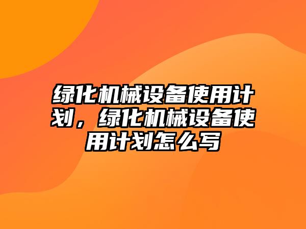 綠化機械設備使用計劃，綠化機械設備使用計劃怎么寫