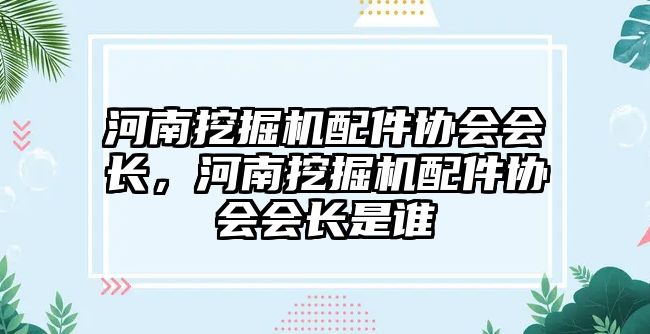 河南挖掘機配件協會會長，河南挖掘機配件協會會長是誰