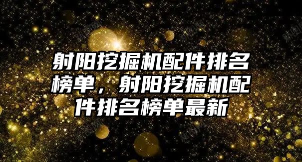 射陽挖掘機(jī)配件排名榜單，射陽挖掘機(jī)配件排名榜單最新