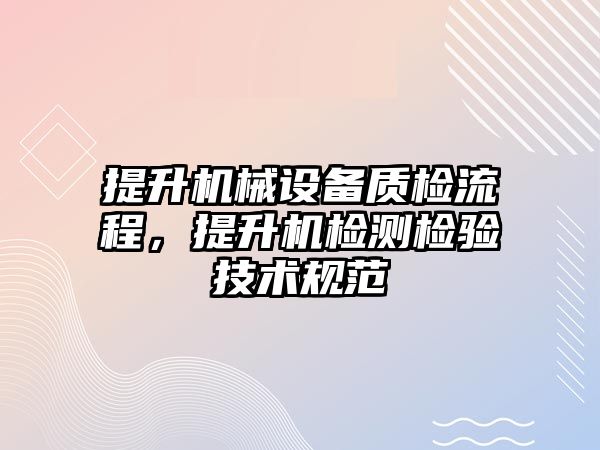 提升機械設備質檢流程，提升機檢測檢驗技術規范