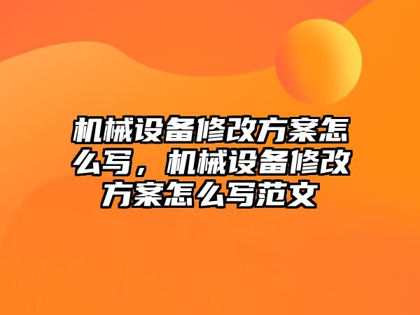 機(jī)械設(shè)備修改方案怎么寫(xiě)，機(jī)械設(shè)備修改方案怎么寫(xiě)范文