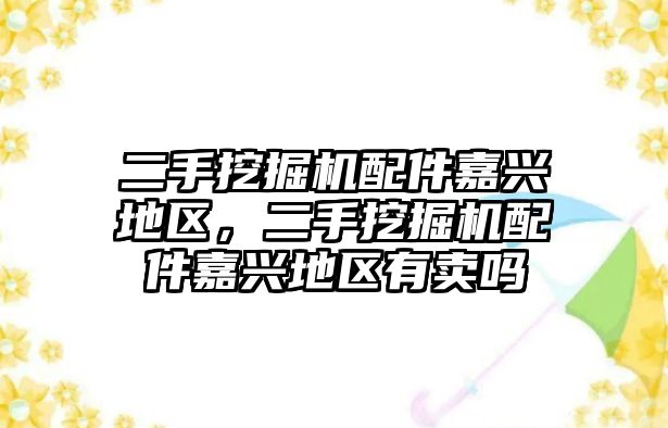 二手挖掘機配件嘉興地區，二手挖掘機配件嘉興地區有賣嗎