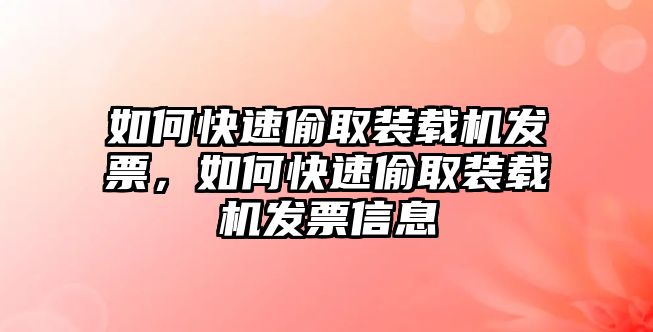 如何快速偷取裝載機發票，如何快速偷取裝載機發票信息