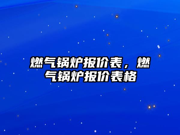 燃氣鍋爐報價表，燃氣鍋爐報價表格