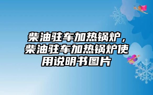 柴油駐車加熱鍋爐，柴油駐車加熱鍋爐使用說(shuō)明書(shū)圖片