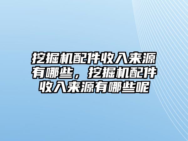 挖掘機(jī)配件收入來源有哪些，挖掘機(jī)配件收入來源有哪些呢