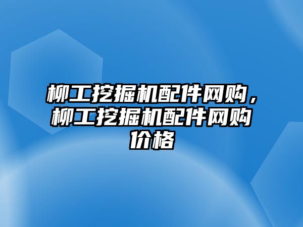 柳工挖掘機(jī)配件網(wǎng)購，柳工挖掘機(jī)配件網(wǎng)購價(jià)格