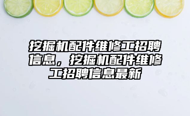 挖掘機配件維修工招聘信息，挖掘機配件維修工招聘信息最新