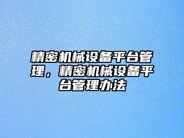 精密機械設備平臺管理，精密機械設備平臺管理辦法